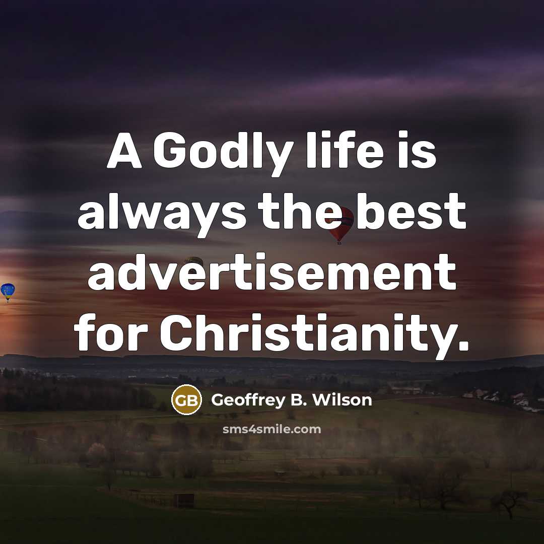 “A Godly life is always the best advertisement for Christianity.…” quote by Geoffrey B. Wilson