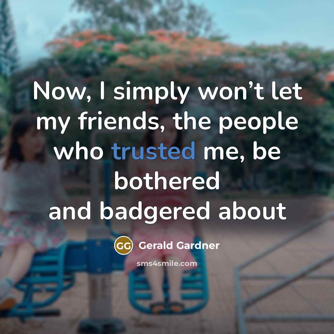 “Now, I simply won’t let my friends, the people who…” quote by Gerald Gardner