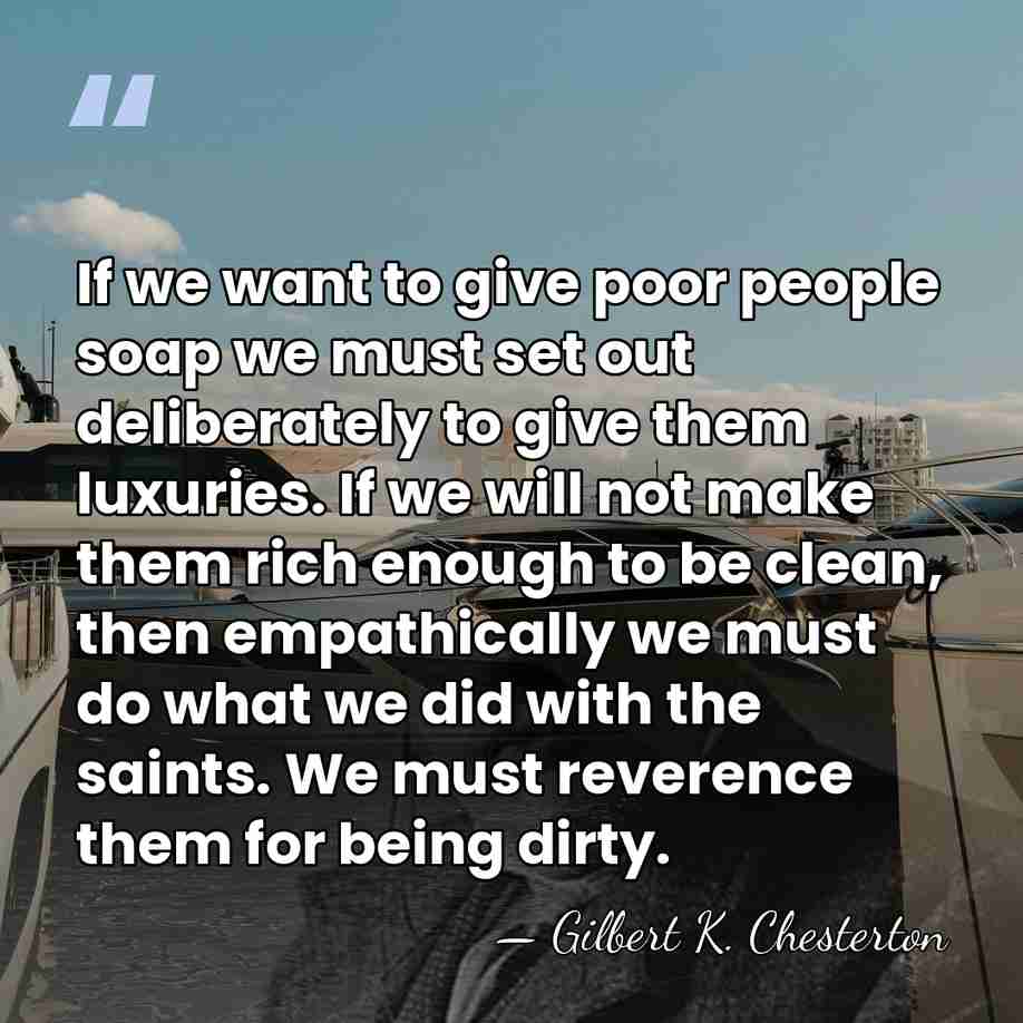 If we want to give poor people soap we must set out&hellip; - Gilbert K. Chesterton