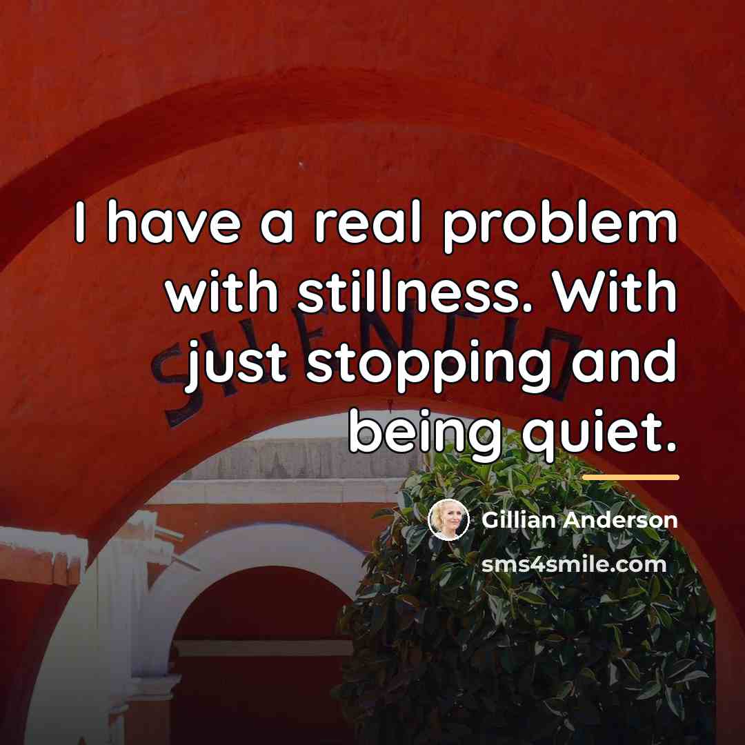 “I have a real problem with stillness. With just stopping…” quote by Gillian Anderson