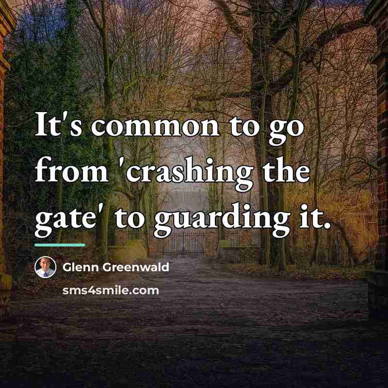 “It's common to go from 'crashing the gate' to guarding…” quote by Glenn Greenwald