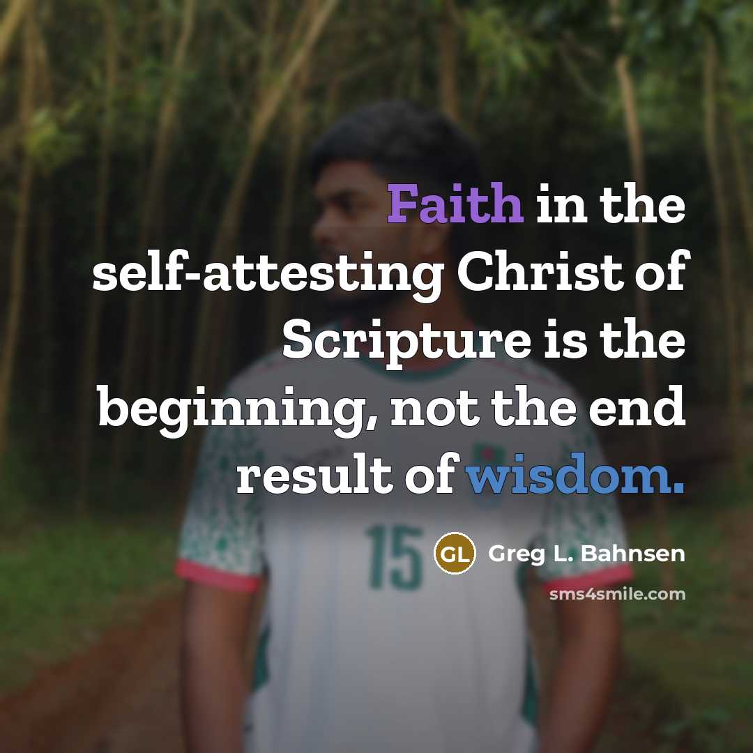 “Faith in the self-attesting Christ of Scripture is the beginning,…” quote by Greg L. Bahnsen