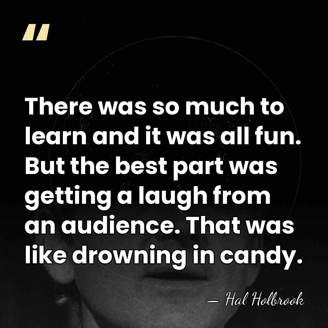 There was so much to learn and it was all fun. But&hellip; - Hal Holbrook