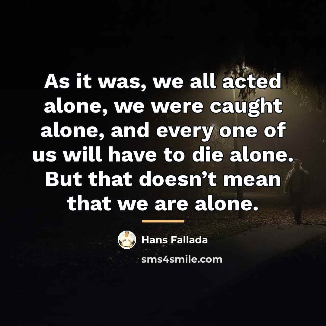 “As it was, we all acted alone, we were caught…” quote by Hans Fallada