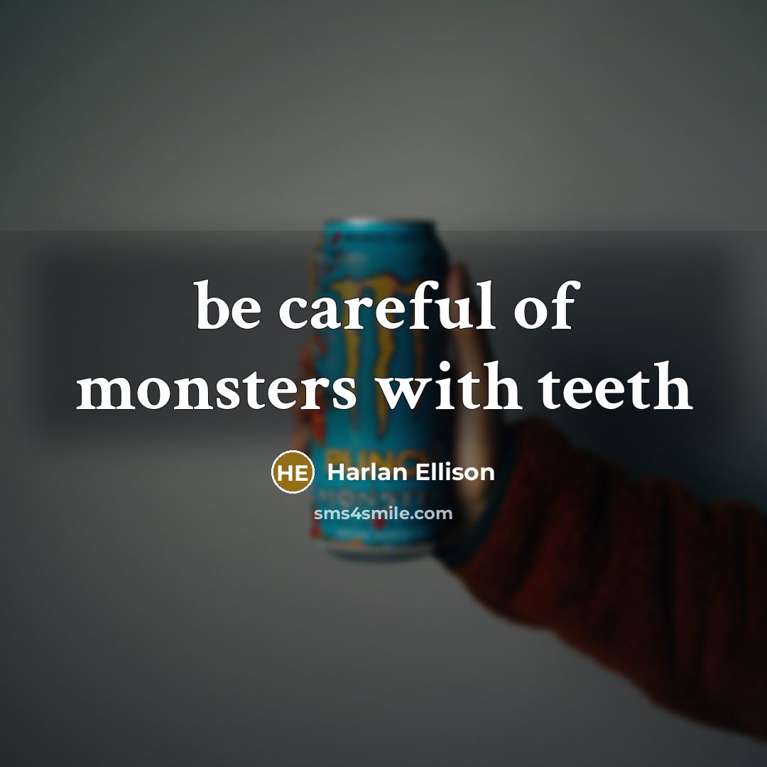 “be careful of monsters with teeth…” quote by Harlan Ellison