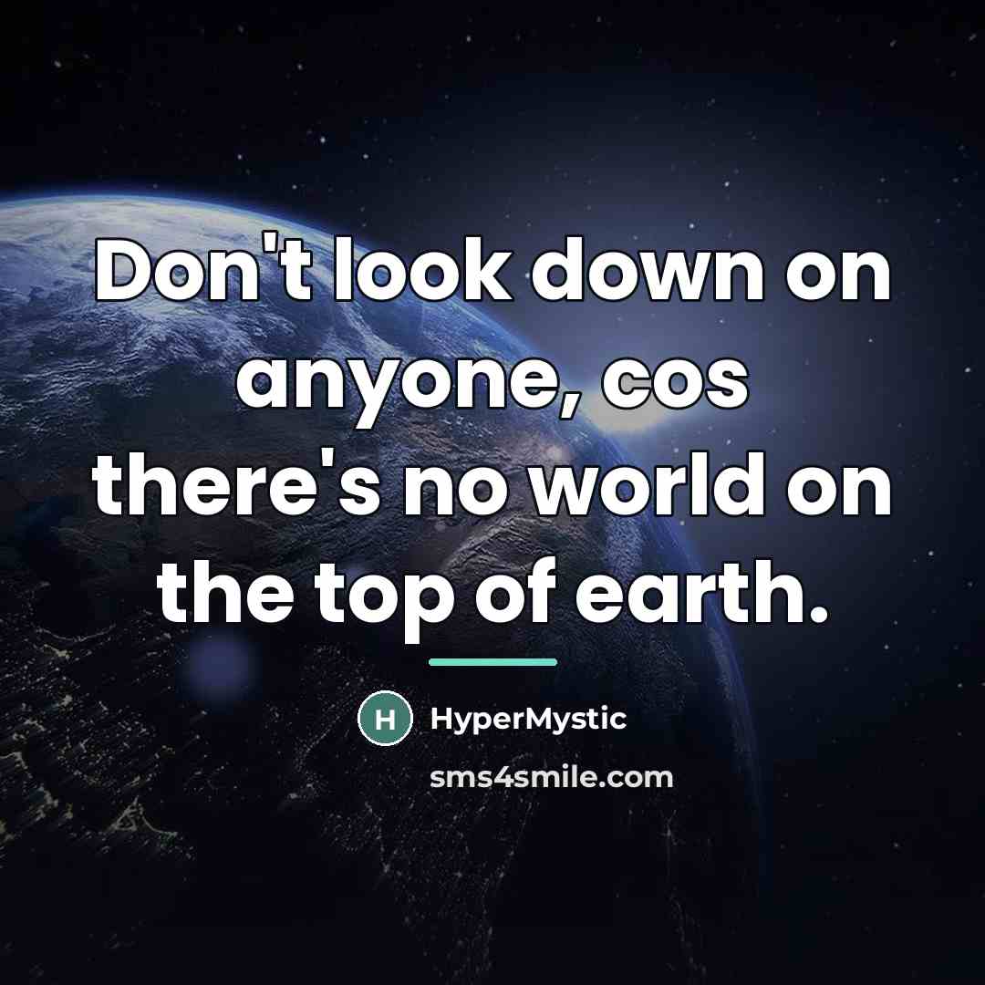 “Don't look down on anyone, cos there's no world on…” quote by HyperMystic