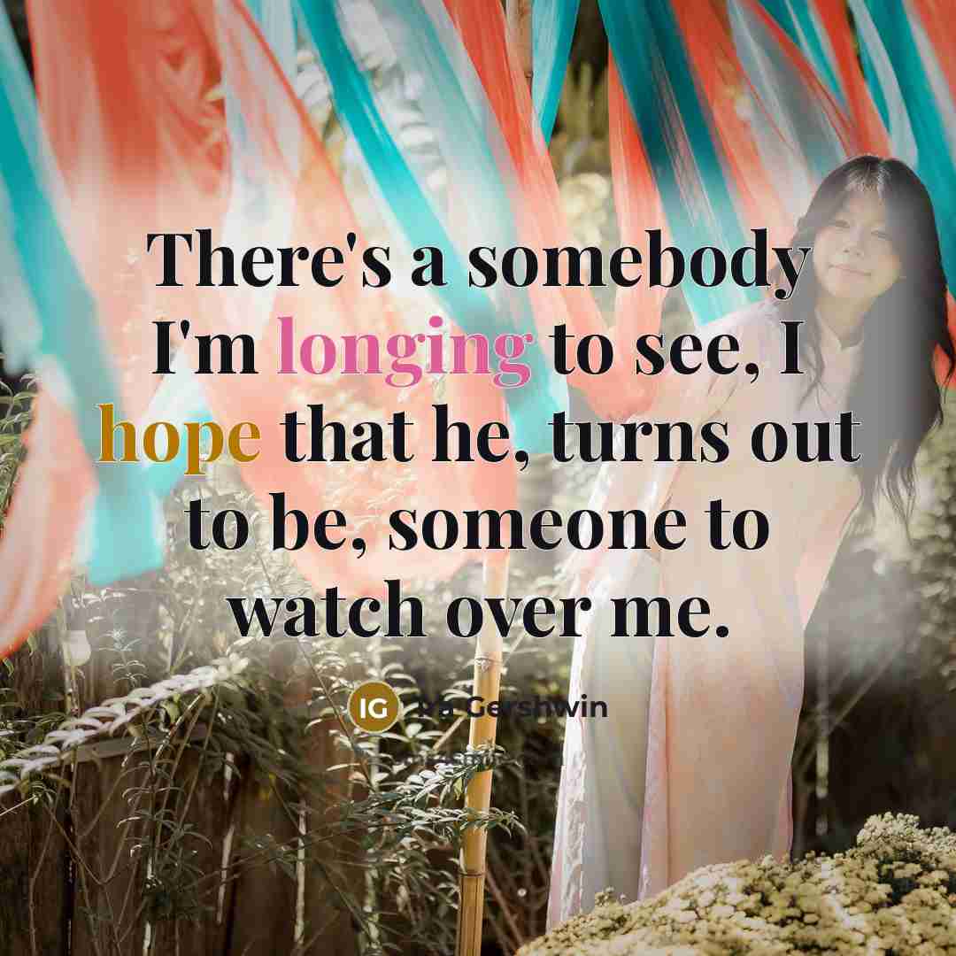 “There's a somebody I'm longing to see, I hope that…” quote by Ira Gershwin