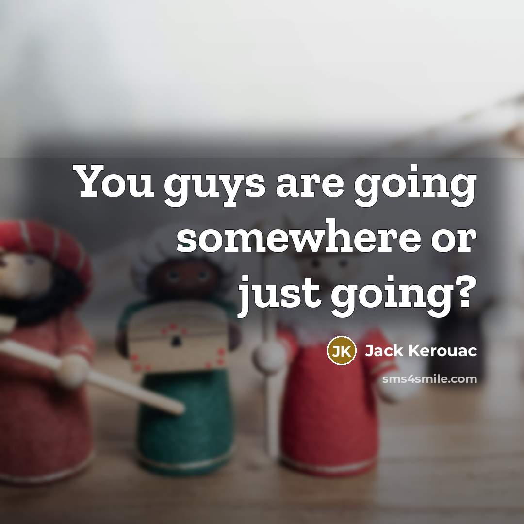 “You guys are going somewhere or just going?…” quote by Jack Kerouac
