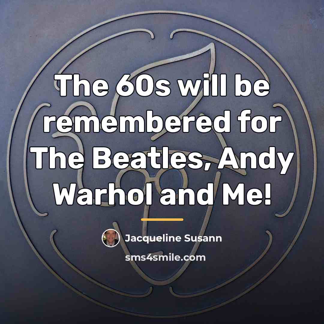 “The 60s will be remembered for The Beatles, Andy Warhol…” quote by Jacqueline Susann