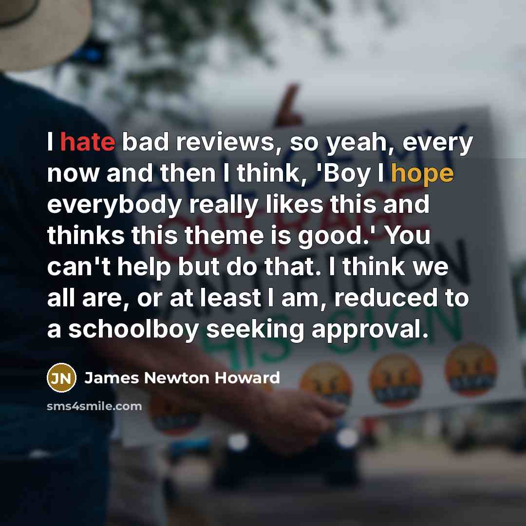 “I hate bad reviews, so yeah, every now and then…” quote by James Newton Howard