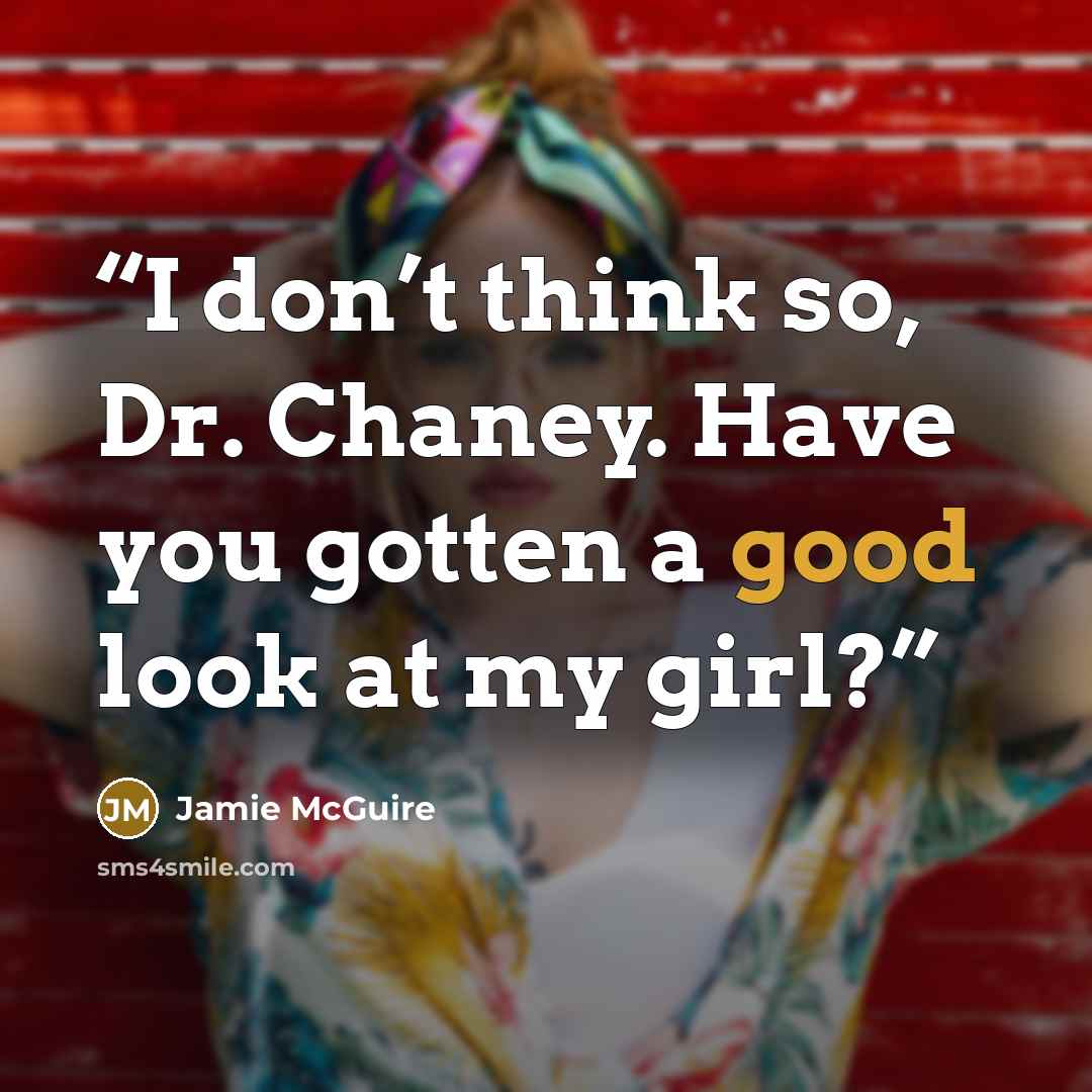 “I don’t think so, Dr. Chaney. Have you gotten a good look at my girl?” quote by Jamie McGuire