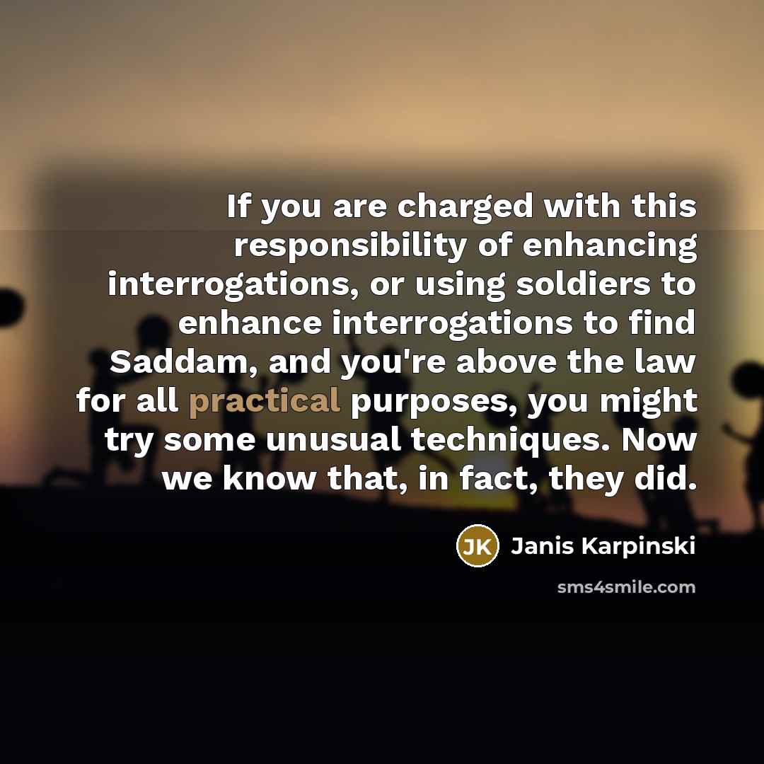 “If you are charged with this responsibility of enhancing interrogations,…” quote by Janis Karpinski