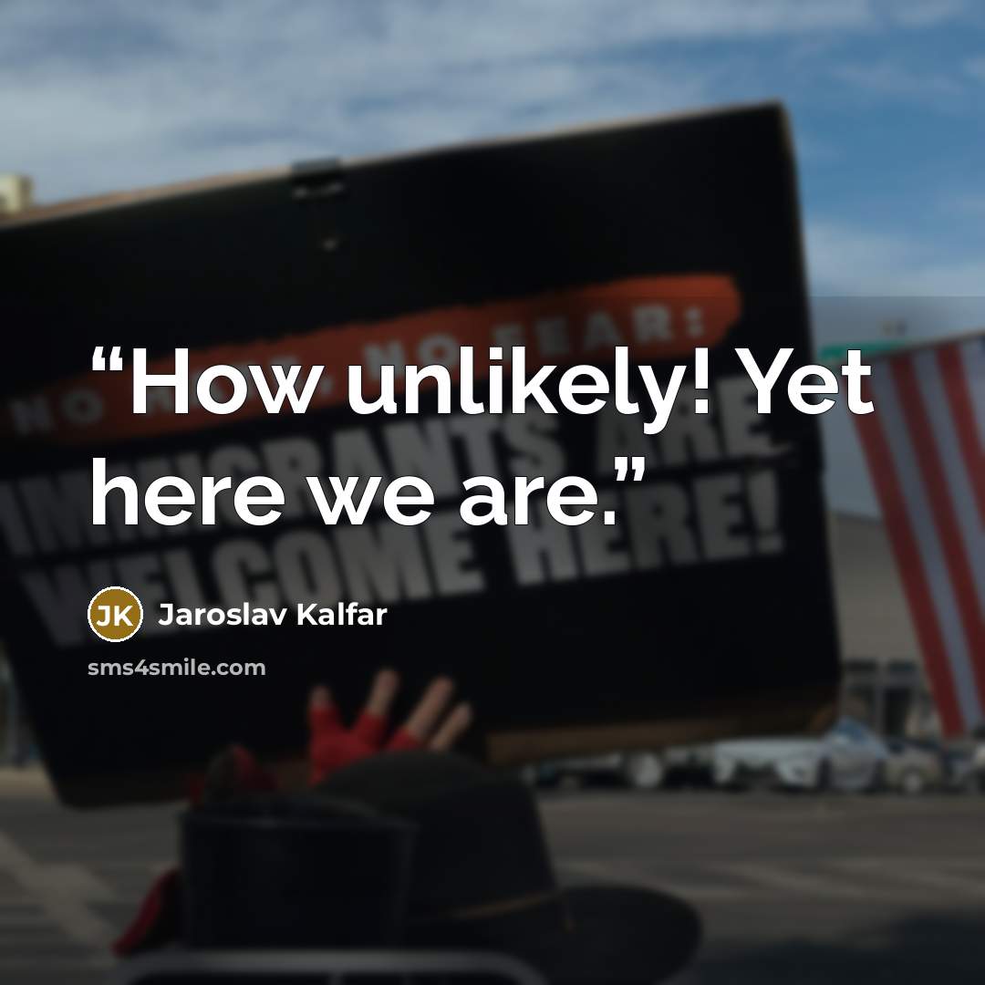“How unlikely! Yet here we are.” quote by Jaroslav Kalfar