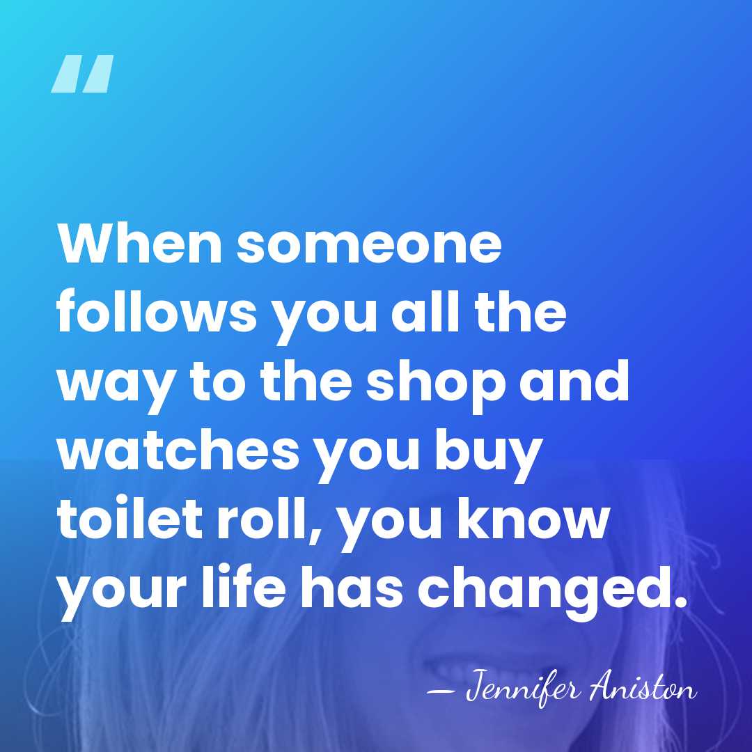 When someone follows you all the way to the shop and watches&hellip; - Jennifer Aniston