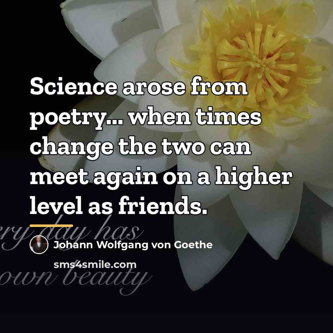 “Science arose from poetry... when times change the two can…” quote by Johann Wolfgang von Goethe