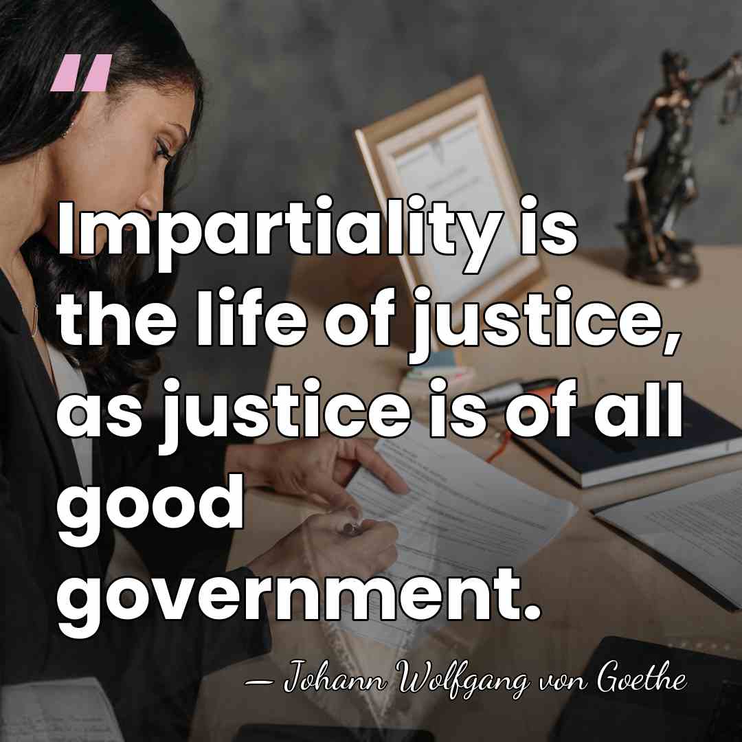 Impartiality is the life of justice, as justice is of all good&hellip; - Johann Wolfgang Von Goethe