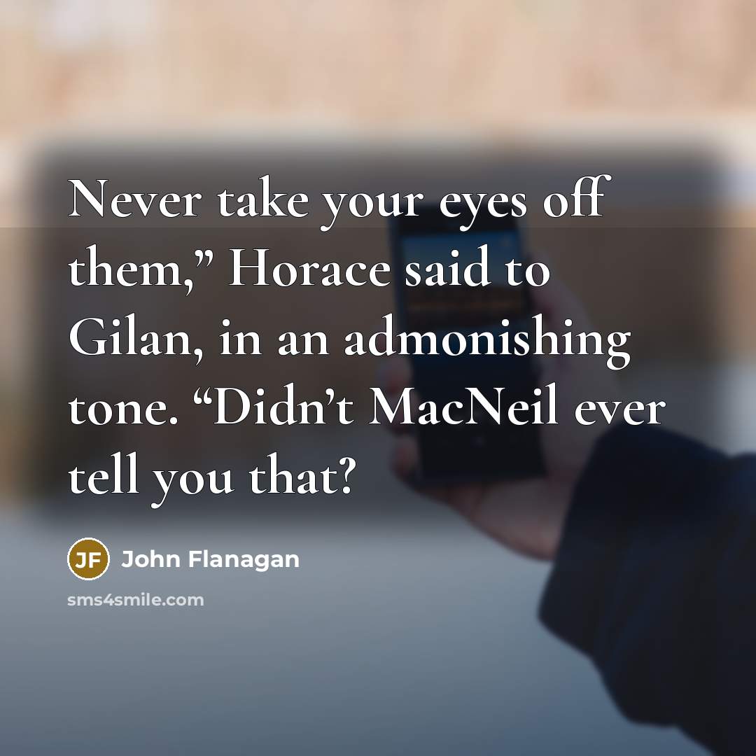 “Never take your eyes off them,” Horace said to Gilan,…” quote by John Flanagan