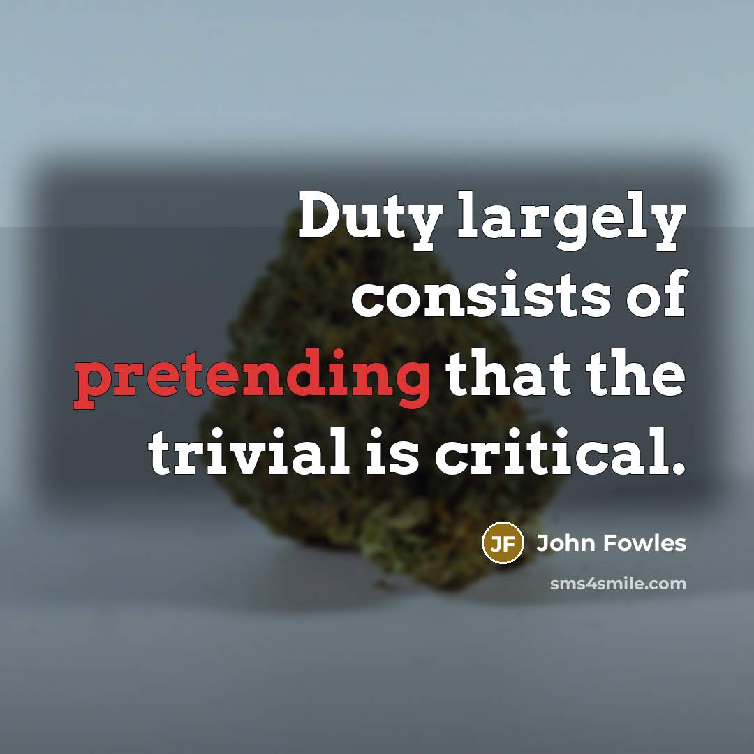 “Duty largely consists of pretending that the trivial is critical.…” quote by John Fowles