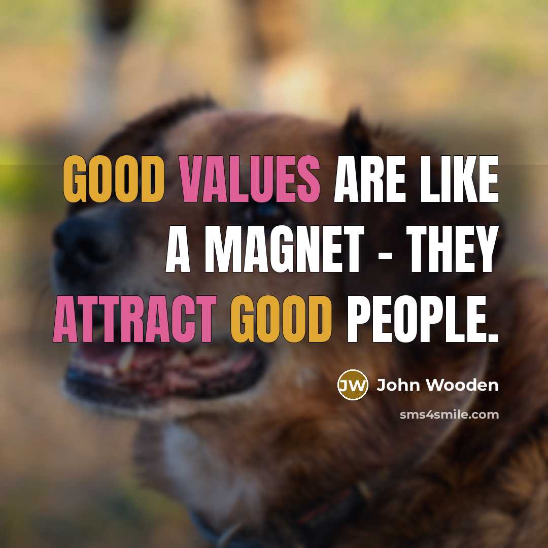 “Good values are like a magnet – they attract good…” quote by John Wooden