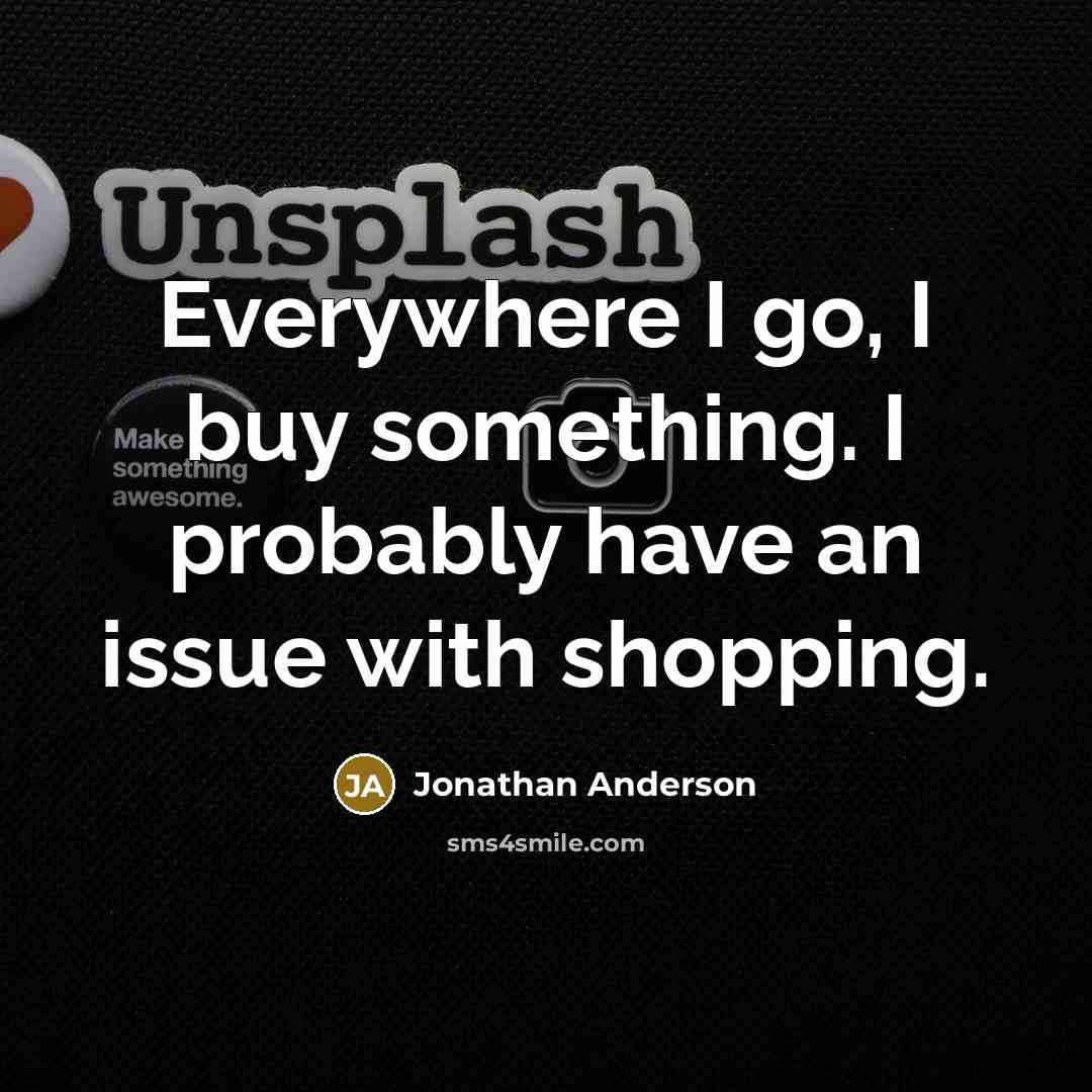 “Everywhere I go, I buy something. I probably have an…” quote by Jonathan Anderson