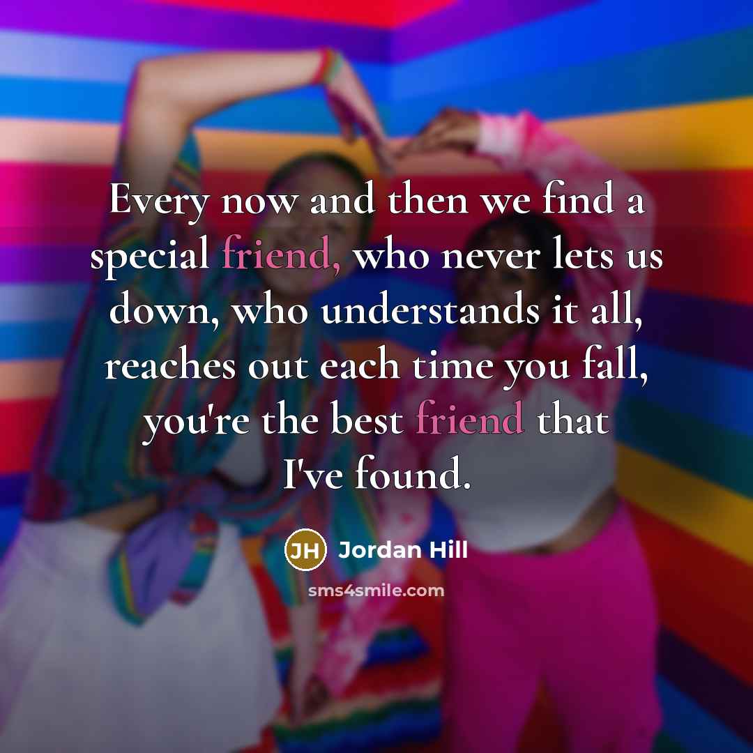 “Every now and then we find a special friend, who never lets us down, who understands it all, reaches out each time you fall, you're the best friend that I've found.” quote by Jordan Hill