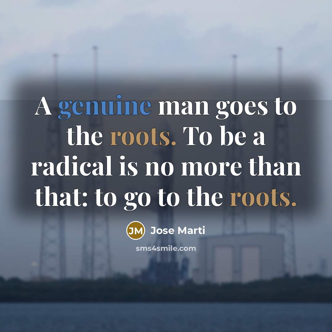 “A genuine man goes to the roots. To be a…” quote by Jose Marti