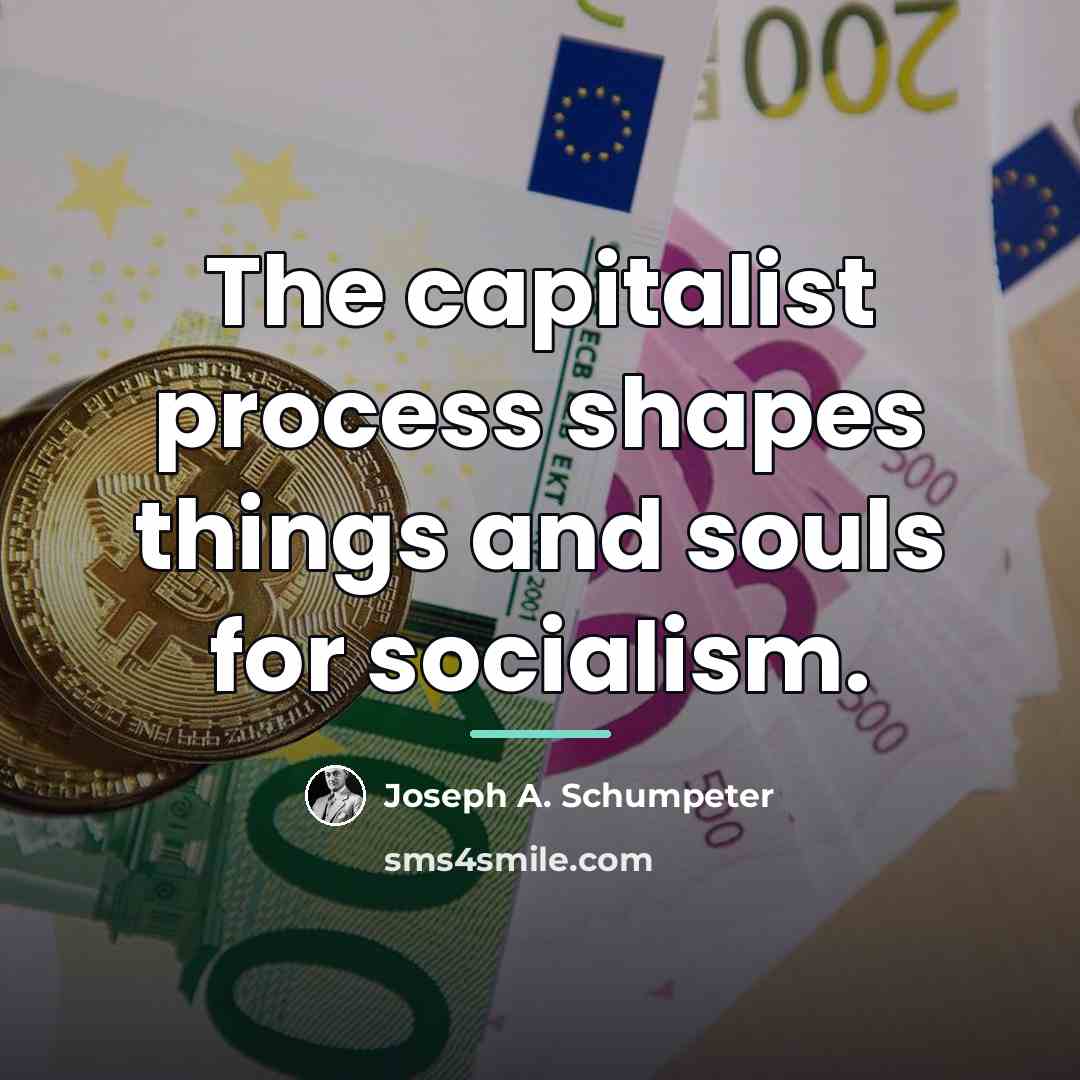 “The capitalist process shapes things and souls for socialism.…” quote by Joseph A. Schumpeter