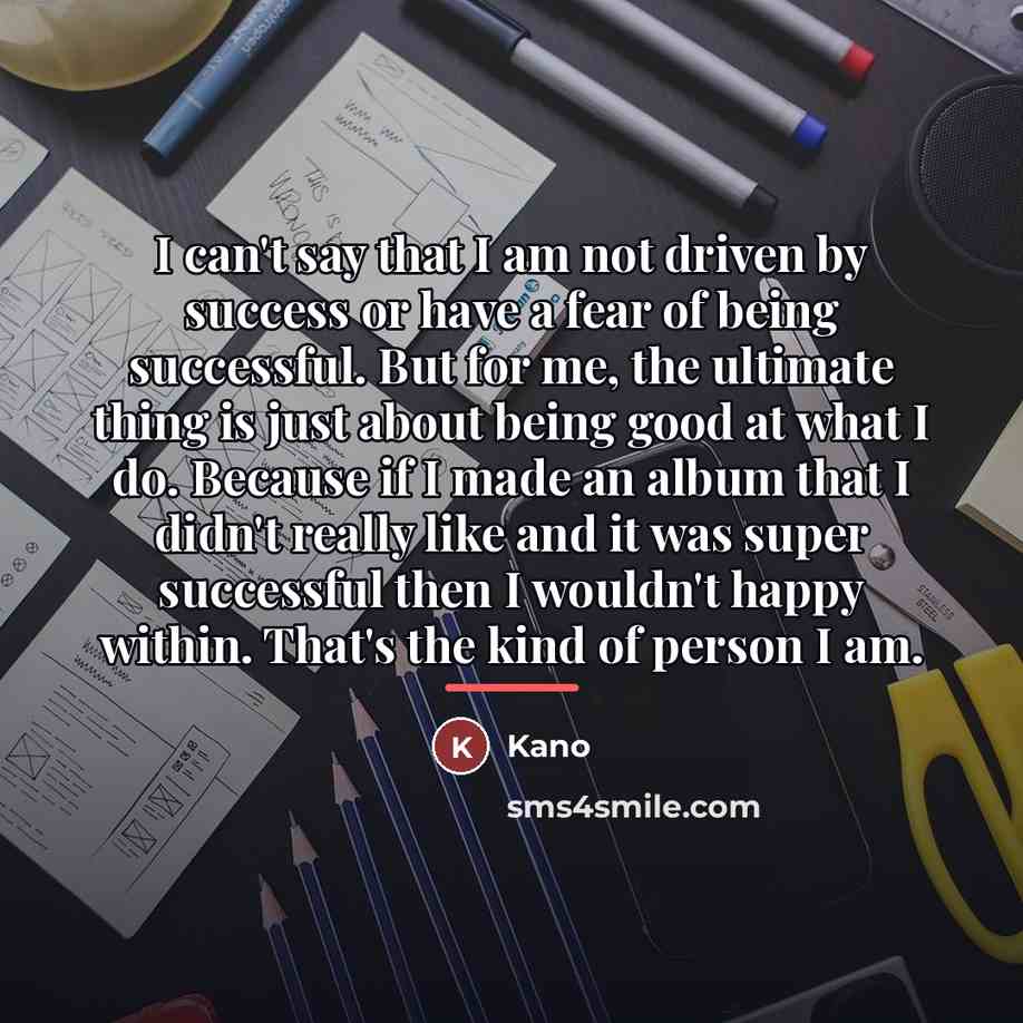 “I can't say that I am not driven by success…” quote by Kano