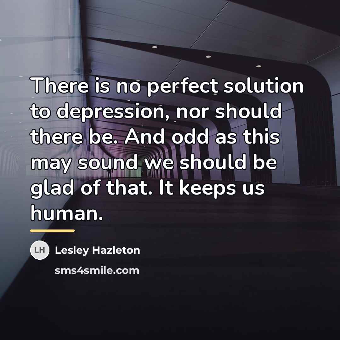 “There is no perfect solution to depression, nor should there…” quote by Lesley Hazleton