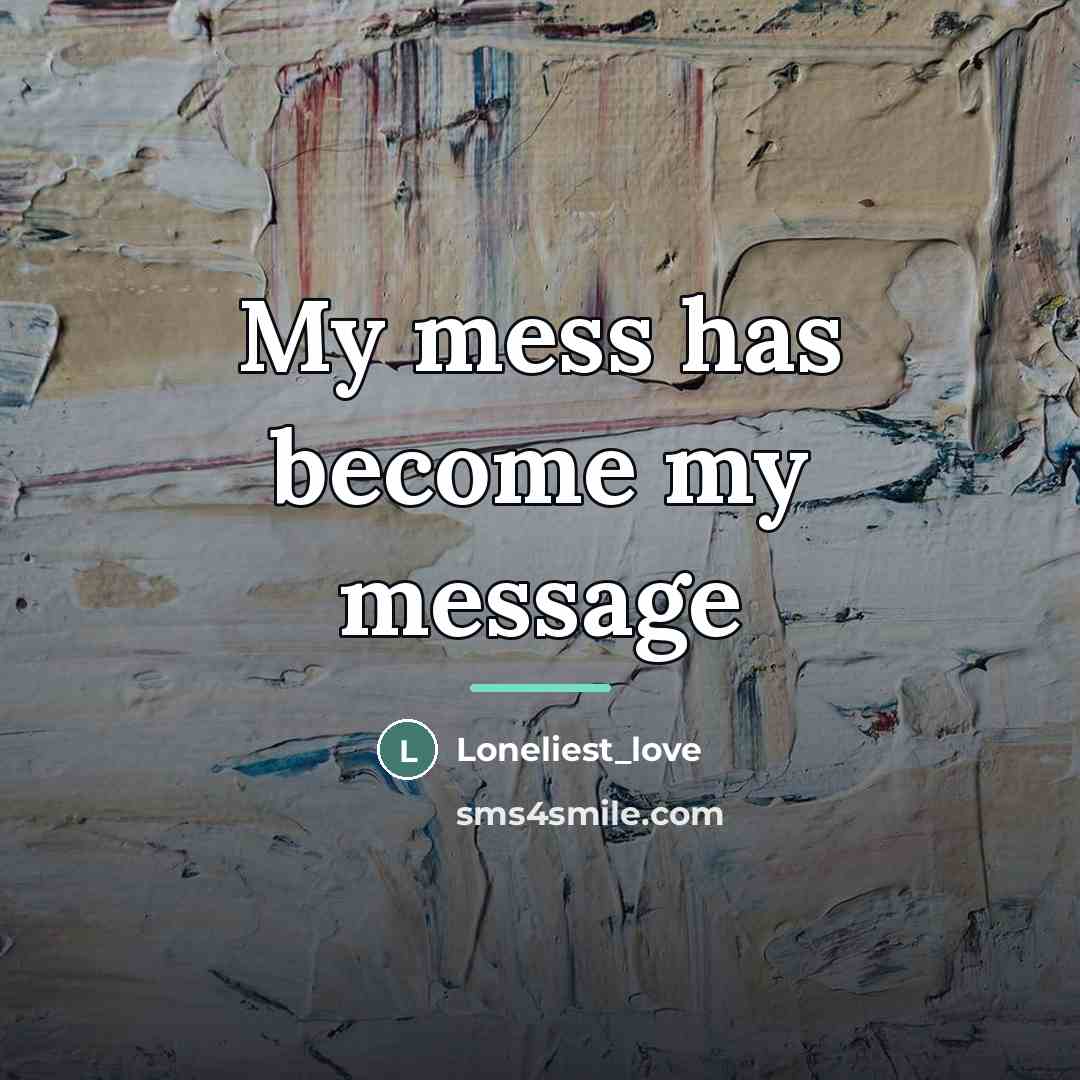 “My mess has become my message…” quote by Loneliest_love