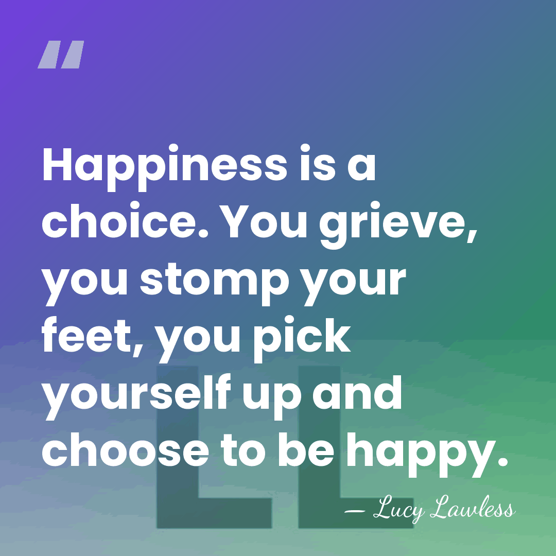 Happiness is a choice. You grieve, you stomp your feet, you pick&hellip; - Lucy Lawless