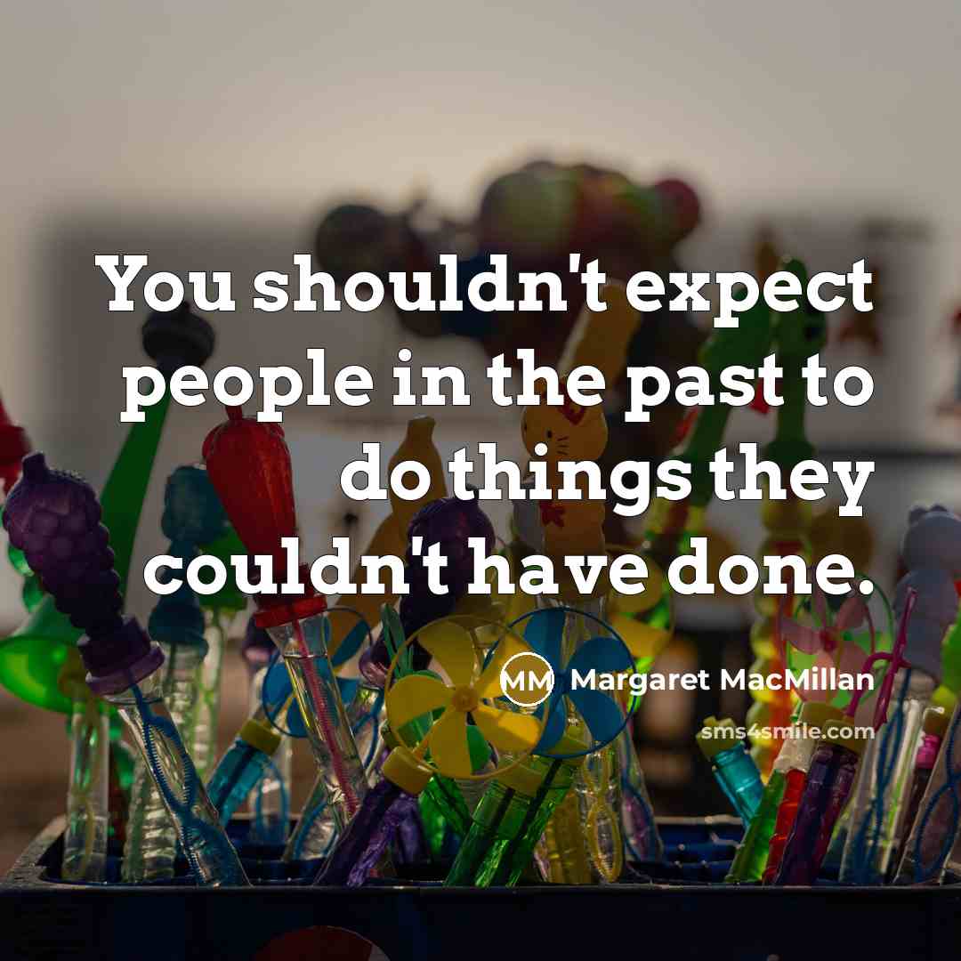 “You shouldn't expect people in the past to do things…” quote by Margaret MacMillan