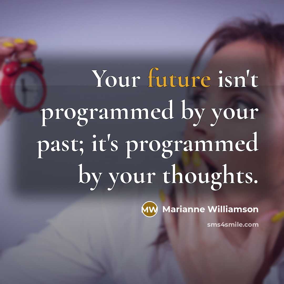 “Your future isn't programmed by your past; it's programmed by your thoughts.” quote by Marianne Williamson