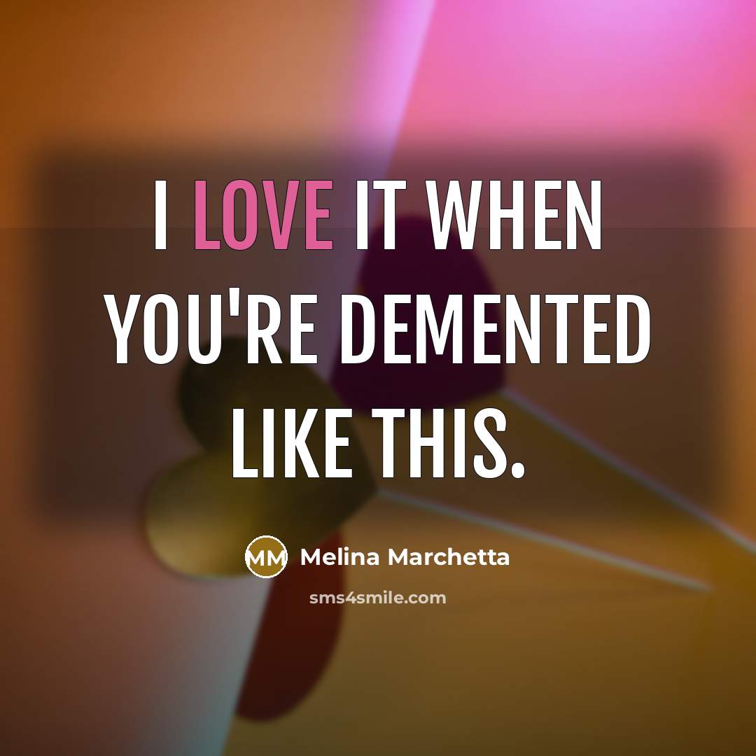 “I love it when you're demented like this.…” quote by Melina Marchetta