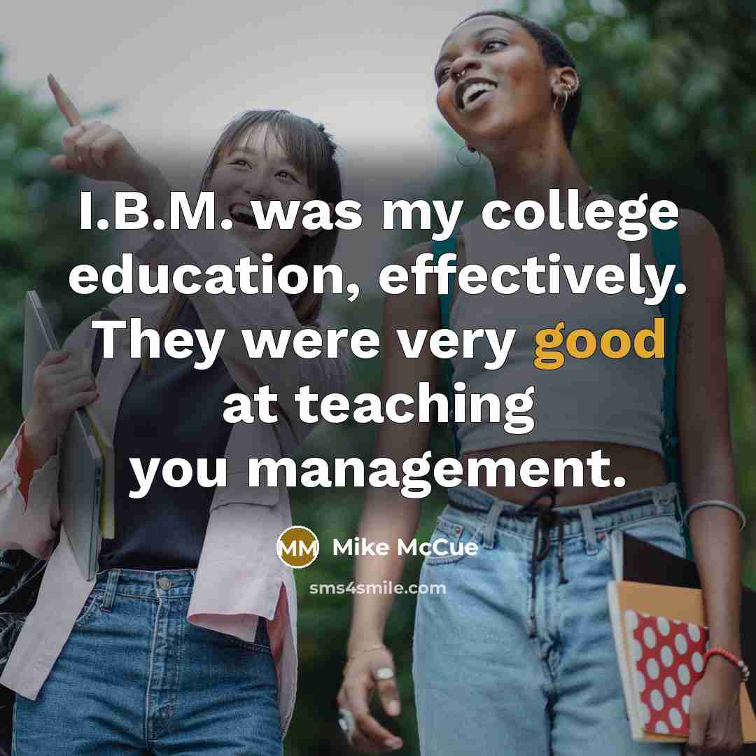 “I.B.M. was my college education, effectively. They were very good…” quote by Mike McCue