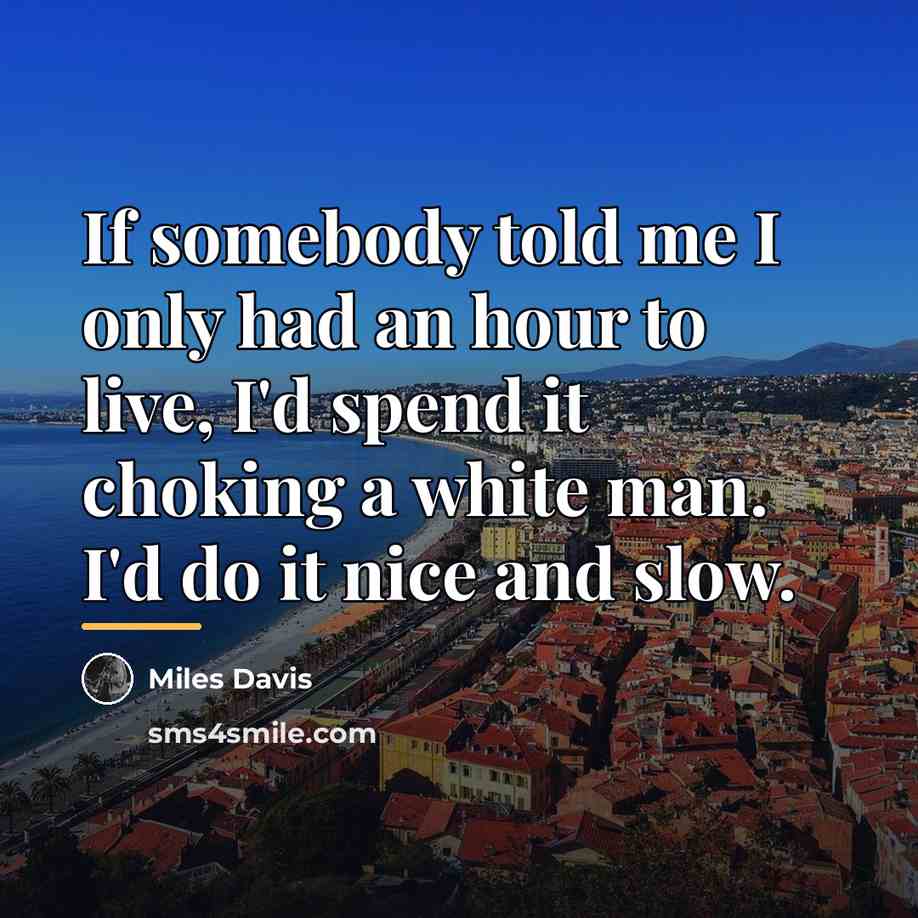 “If somebody told me I only had an hour to…” quote by Miles Davis