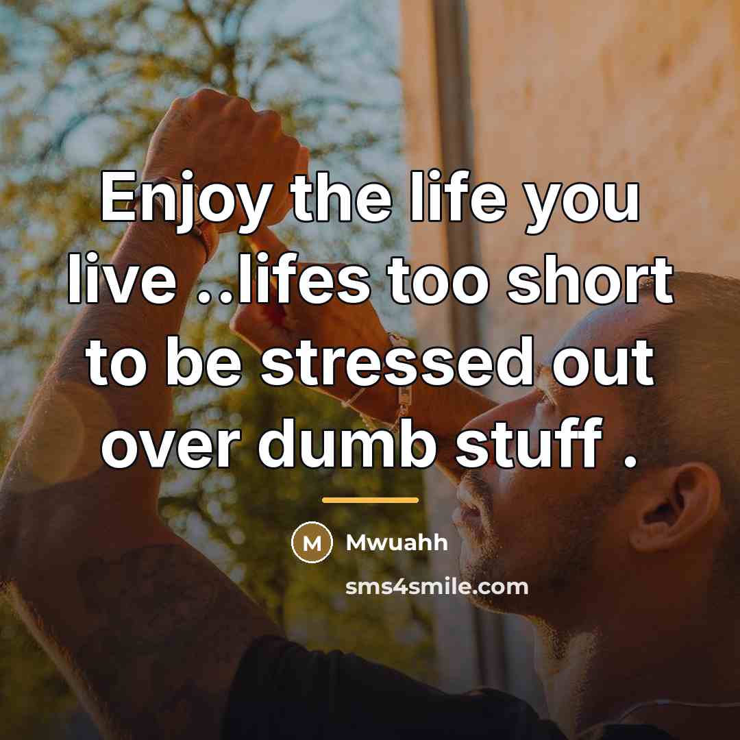 “Enjoy the life you live ..lifes too short to be…” quote by Mwuahh
