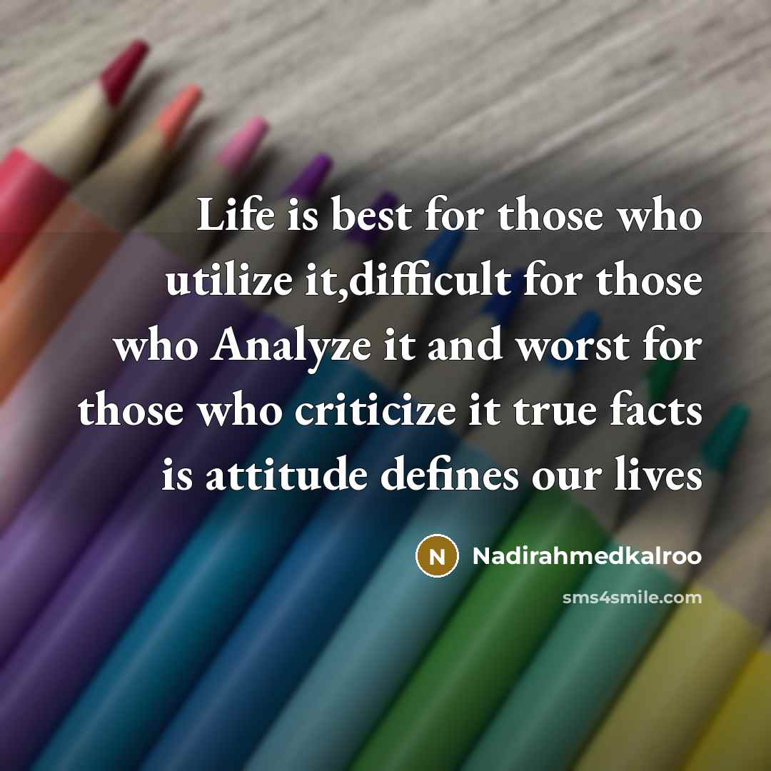 “Life is best for those who utilize it,difficult for those who Analyze it and worst for those who criticize it true facts is attitude defines our lives” quote by Nadirahmedkalroo