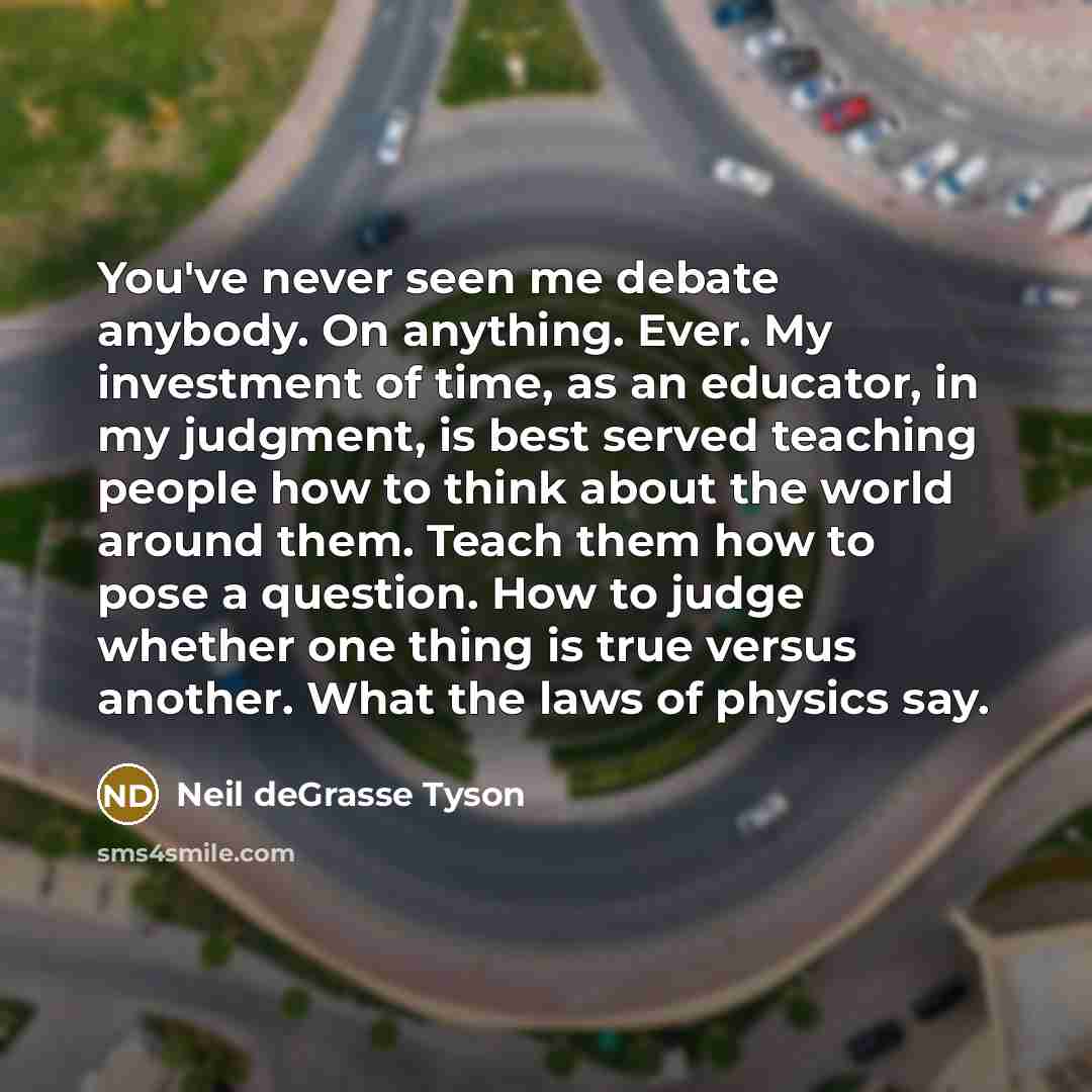 “You've never seen me debate anybody. On anything. Ever. My…” quote by Neil deGrasse Tyson