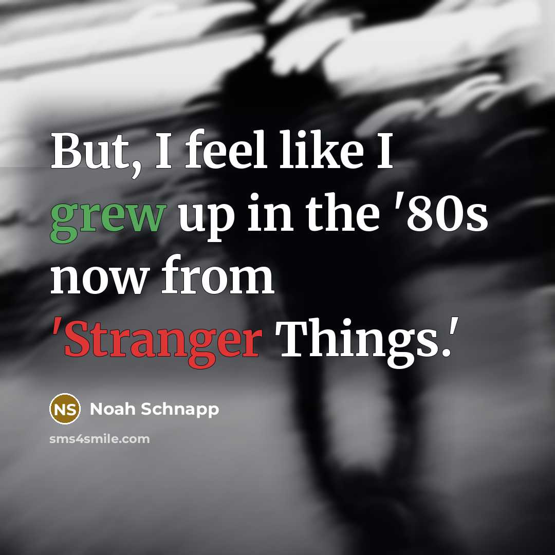 “But, I feel like I grew up in the '80s…” quote by Noah Schnapp
