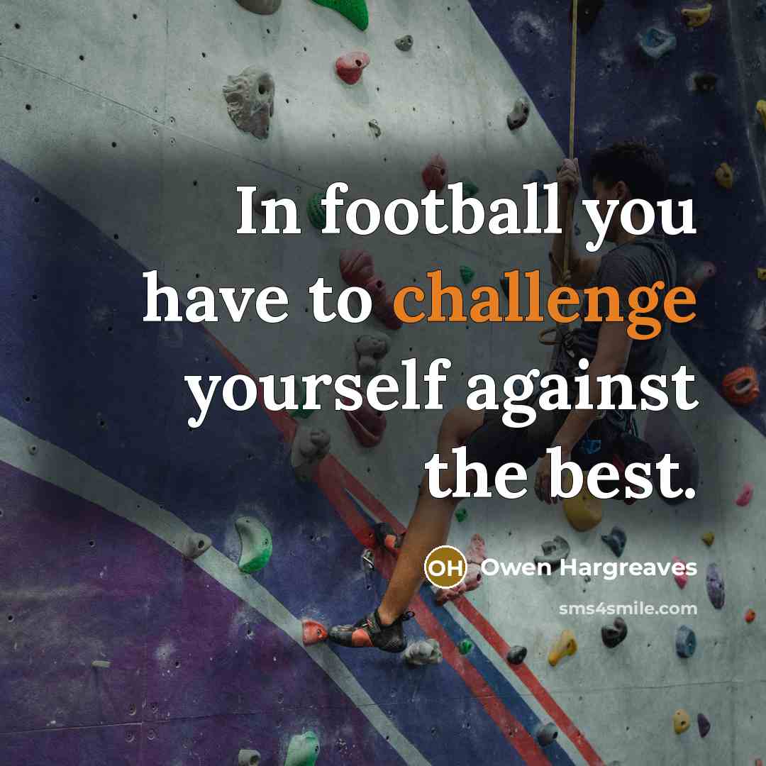 “In football you have to challenge yourself against the best.…” quote by Owen Hargreaves