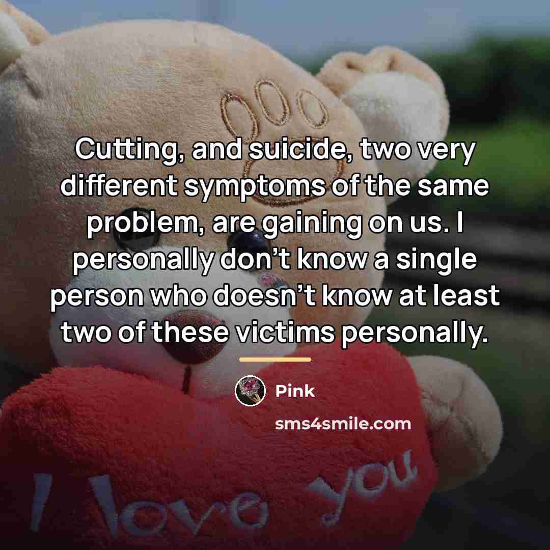 “Cutting, and suicide, two very different symptoms of the same…” quote by Pink