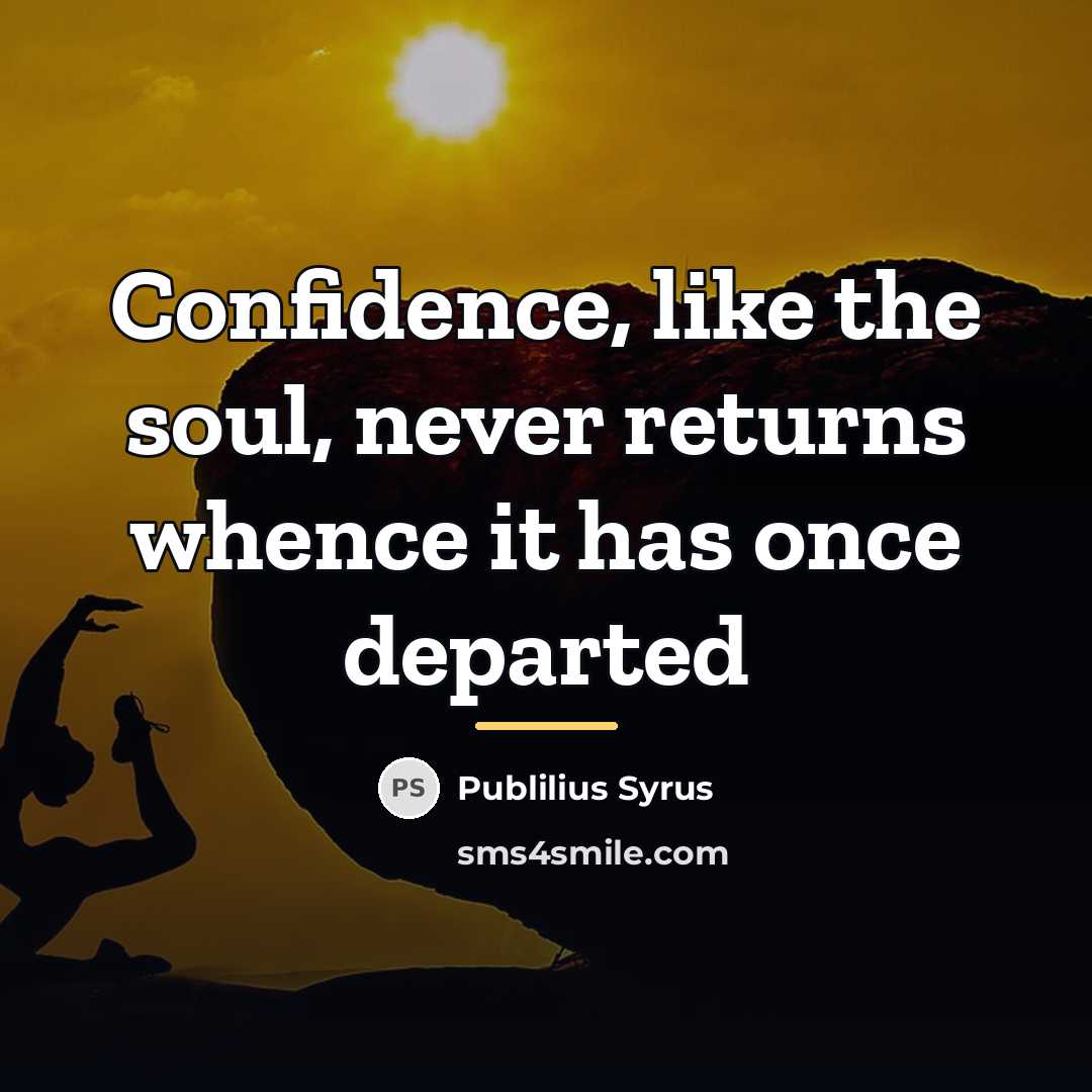 “Confidence, like the soul, never returns whence it has once…” quote by Publilius Syrus