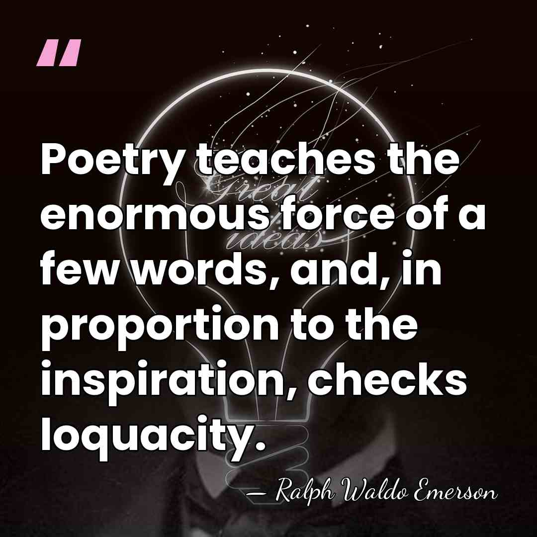 Poetry teaches the enormous force of a few words, and, in proportion&hellip; - Ralph Waldo Emerson
