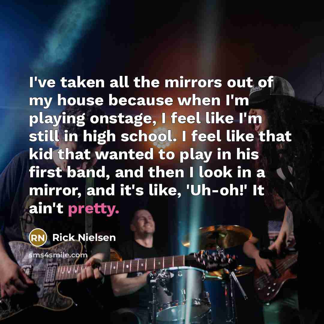“I've taken all the mirrors out of my house because…” quote by Rick Nielsen