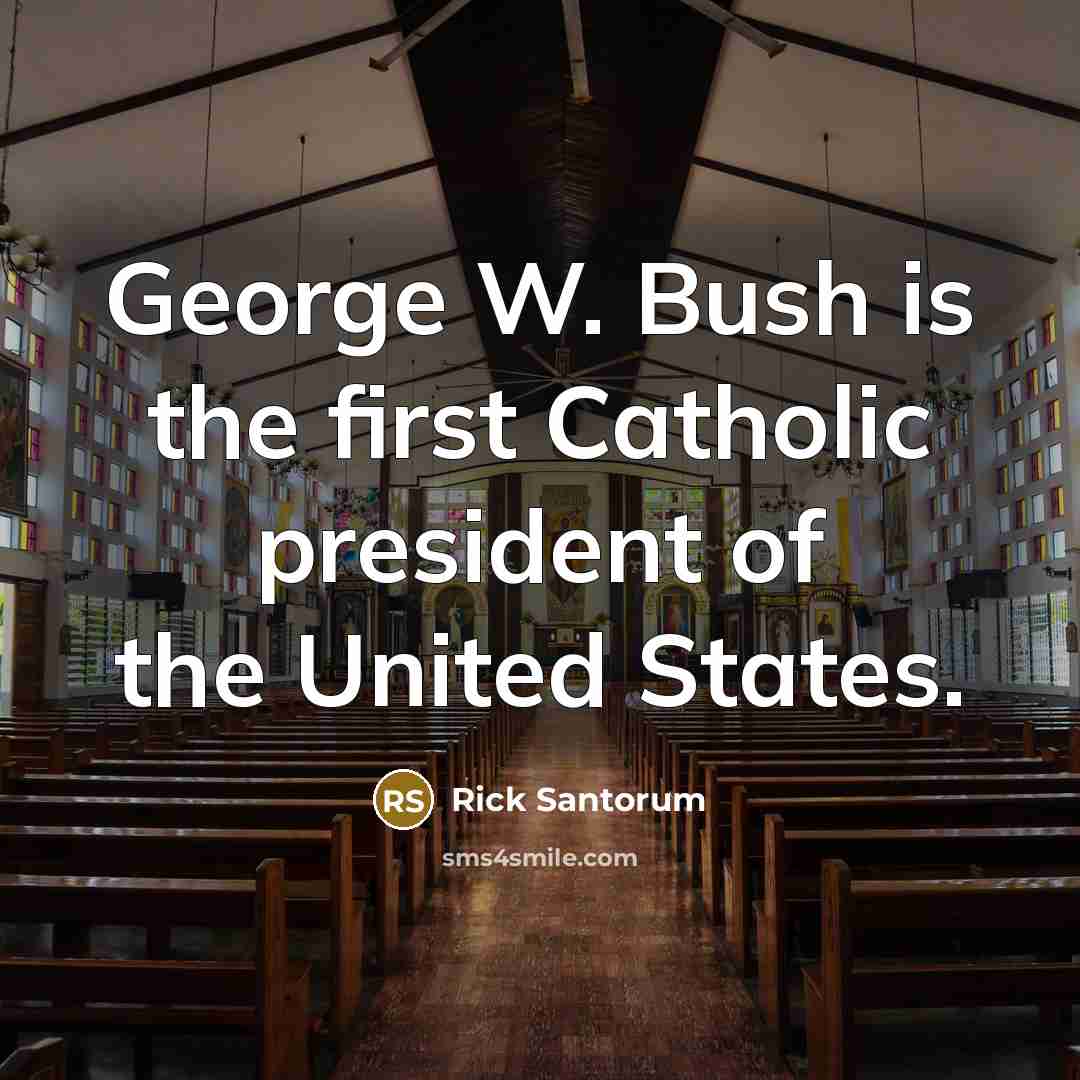 “George W. Bush is the first Catholic president of the…” quote by Rick Santorum