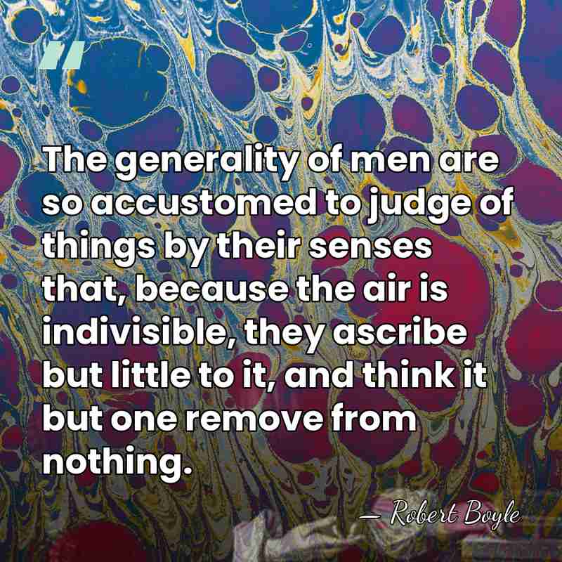 The generality of men are so accustomed to judge of things by&hellip; - Robert Boyle