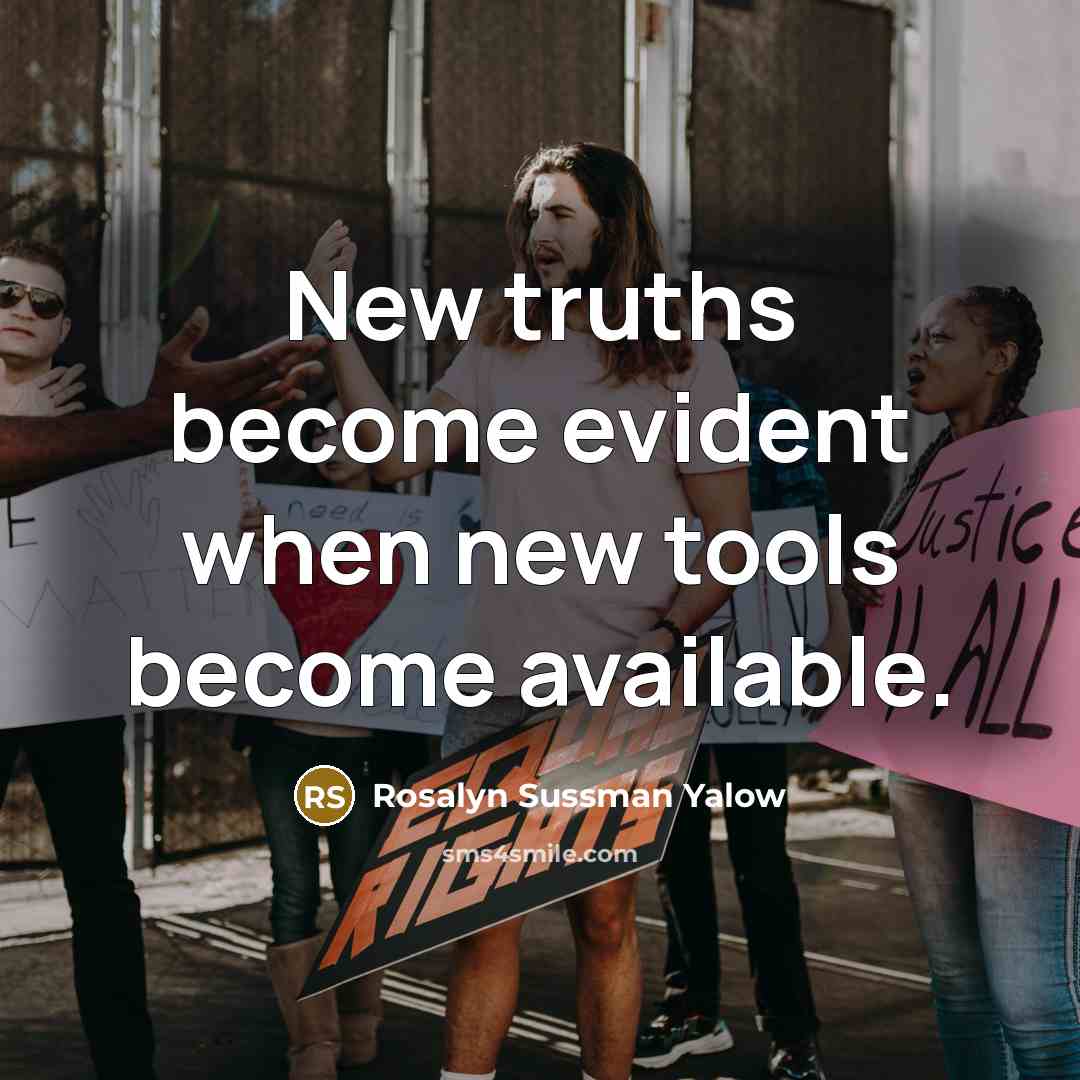“New truths become evident when new tools become available.…” quote by Rosalyn Sussman Yalow