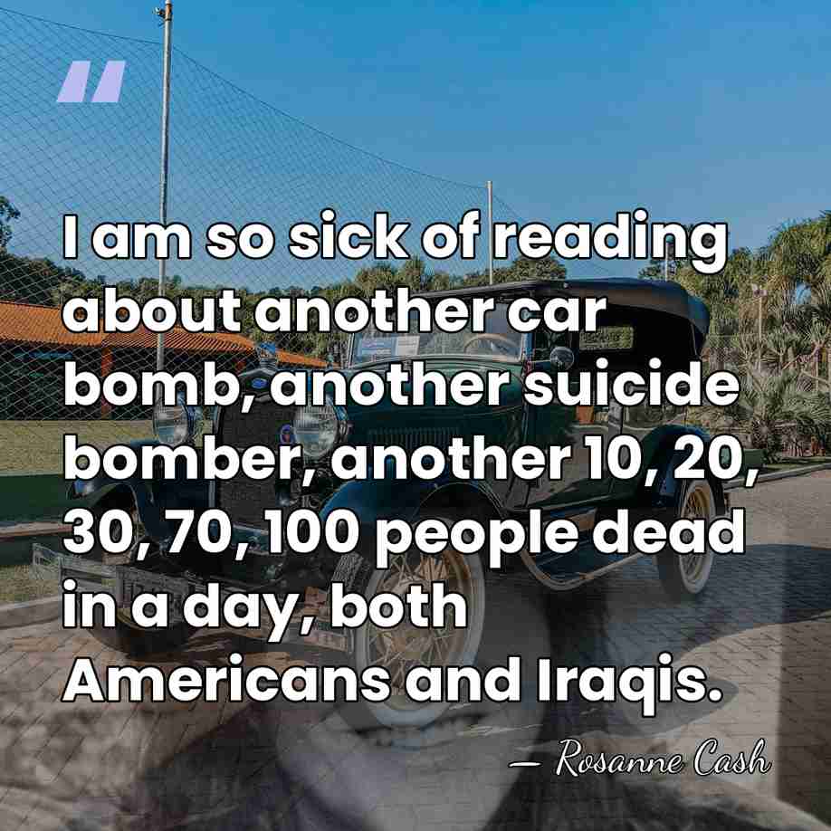 I am so sick of reading about another car bomb, another suicide&hellip; - Rosanne Cash