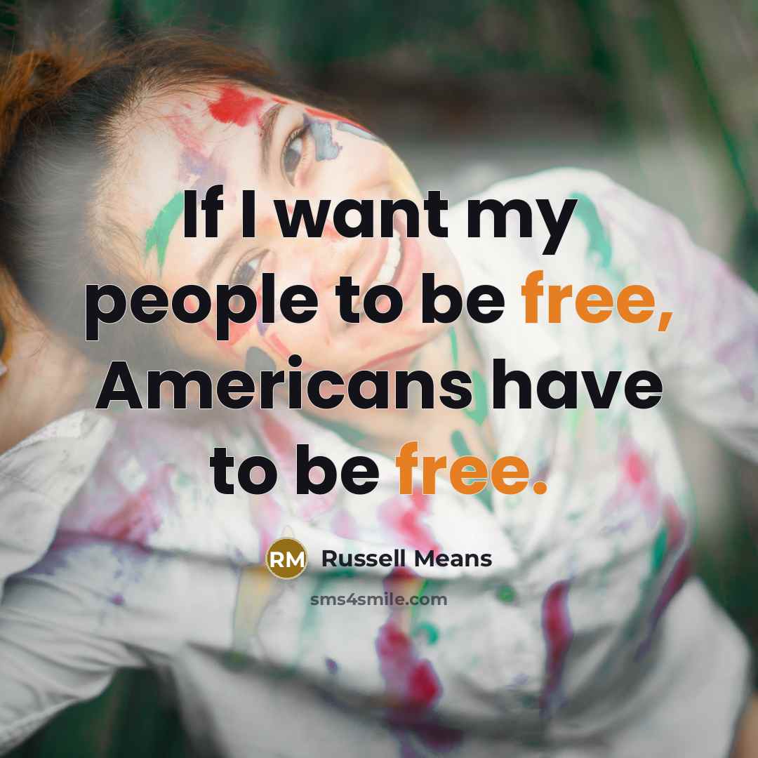“If I want my people to be free, Americans have…” quote by Russell Means